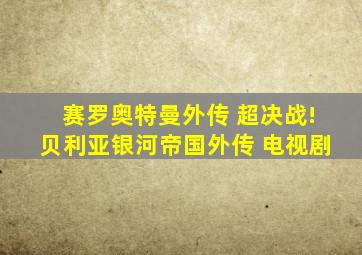 赛罗奥特曼外传 超决战!贝利亚银河帝国外传 电视剧